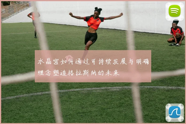 水晶宫如何通过可持续发展与明确理念塑造格拉斯纳的未来