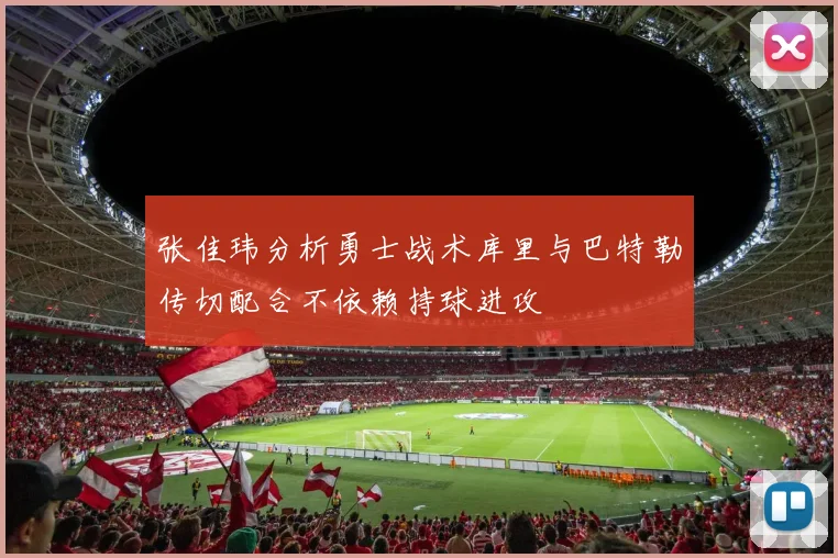 张佳玮分析勇士战术库里与巴特勒传切配合不依赖持球进攻