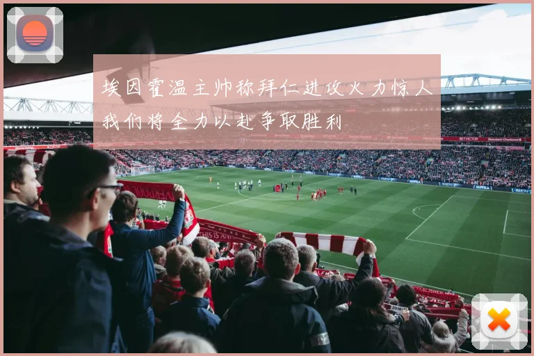 埃因霍温主帅称拜仁进攻火力惊人我们将全力以赴争取胜利