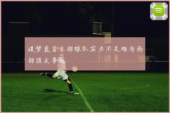 追梦直言东部球队实力不足难与西部顶尖争冠