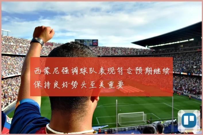 西蒙尼强调球队表现符合预期继续保持良好势头至关重要