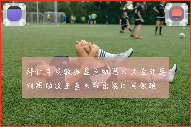 拜仁年度数据盘点凯恩火力全开奥利塞助攻王基米希出场时间领跑