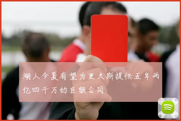 湖人今夏有望为里夫斯提供五年两亿四千万的巨额合同