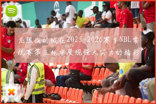 无限我的城在2025-2026赛季NBL常规赛第三轮中展现强大实力的精彩战报