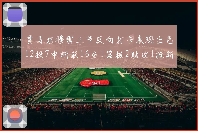 贾马尔穆雷三节反向打卡表现出色12投7中斩获16分1篮板2助攻1抢断
