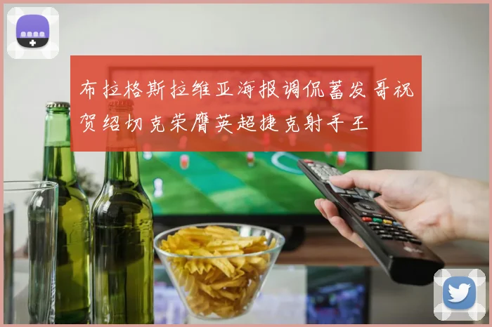 布拉格斯拉维亚海报调侃蓄发哥祝贺绍切克荣膺英超捷克射手王