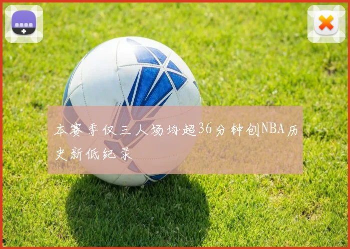 本赛季仅三人场均超36分钟创NBA历史新低纪录