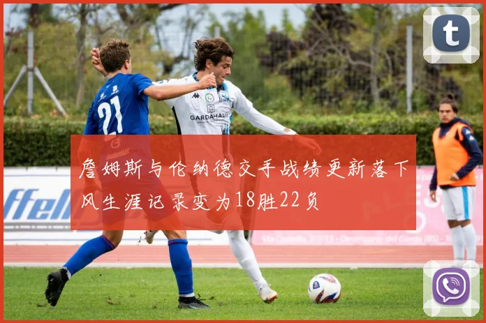 詹姆斯与伦纳德交手战绩更新落下风生涯记录变为18胜22负